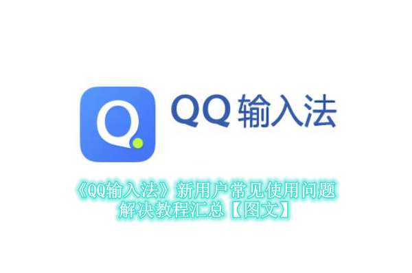 《QQ输入法》新用户常见使用问题解决教程汇总【图文】